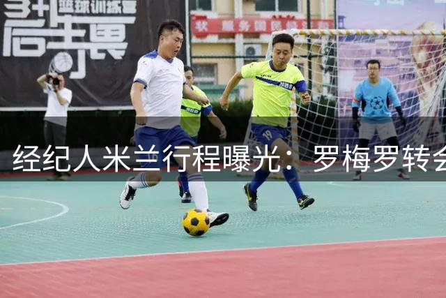 经纪人米兰行程曝光：罗梅罗转会国米系误读 实为处理其他业务